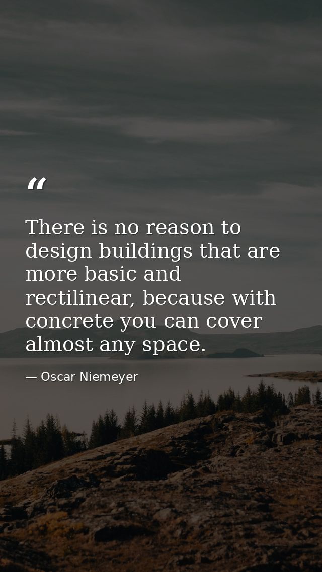 There is no reason to design buildings that are more basic and rectilinear, because with concrete you can cover almost a — Oscar Niemeyer