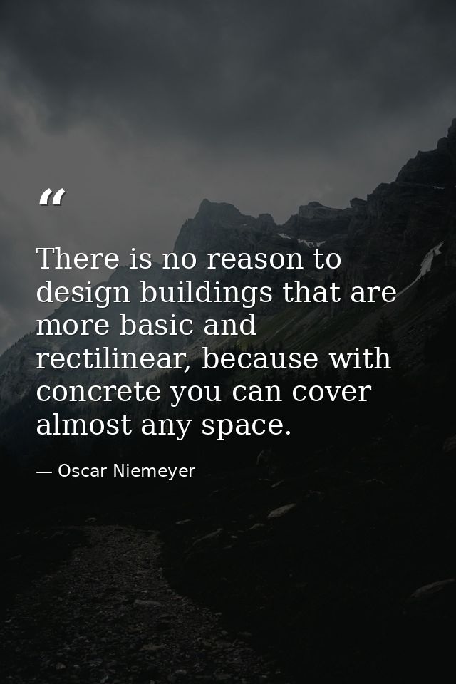 There is no reason to design buildings that are more basic and rectilinear, because with concrete you can cover almost a — Oscar Niemeyer