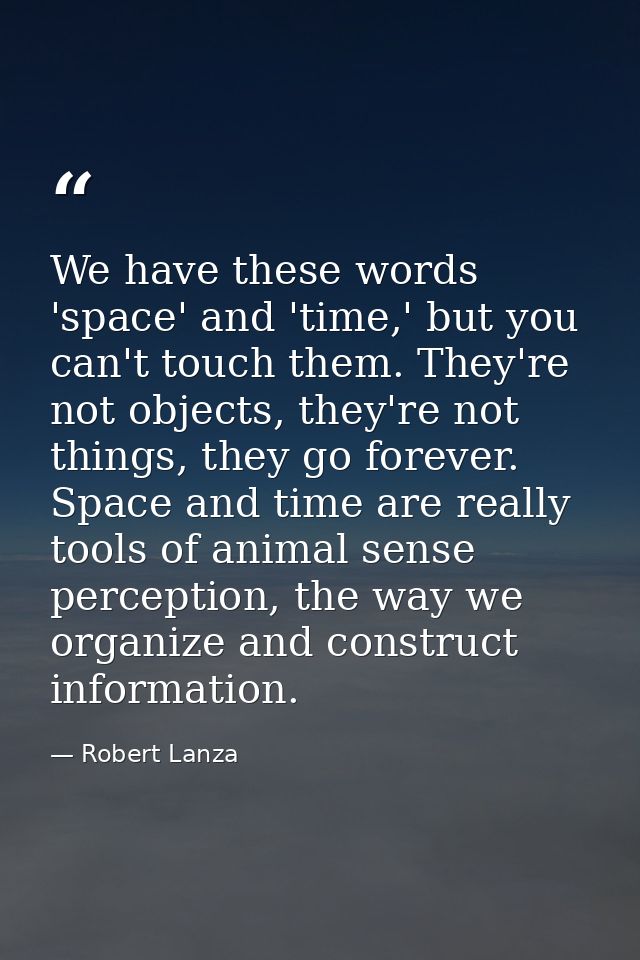 We have these words 'space' and 'time,' but you can't touch them. They're not objects, they're not things, they go forev — Robert Lanza