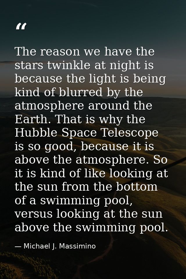 The reason we have the stars twinkle at night is because the light is being kind of blurred by the atmosphere around the — Michael J. Massimino