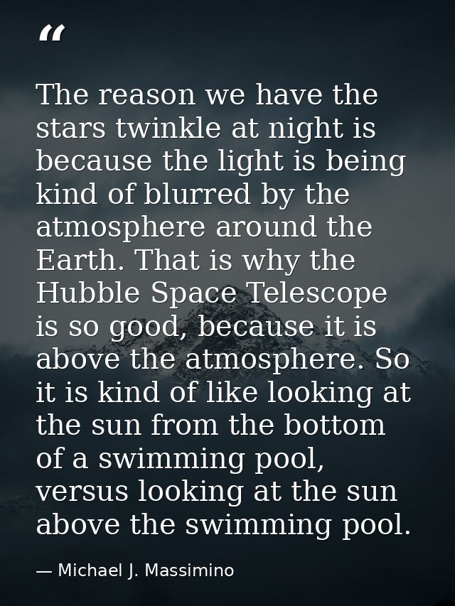 The reason we have the stars twinkle at night is because the light is being kind of blurred by the atmosphere around the — Michael J. Massimino