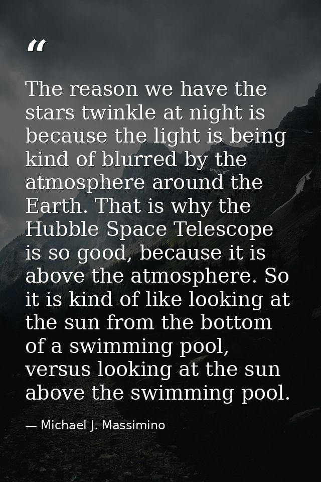The reason we have the stars twinkle at night is because the light is being kind of blurred by the atmosphere around the — Michael J. Massimino