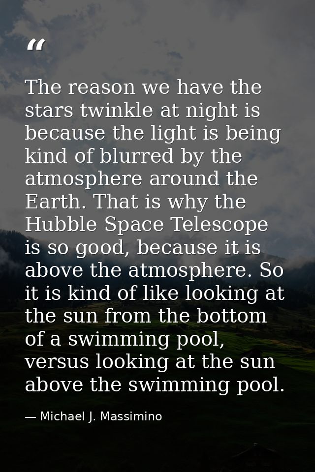 The reason we have the stars twinkle at night is because the light is being kind of blurred by the atmosphere around the — Michael J. Massimino