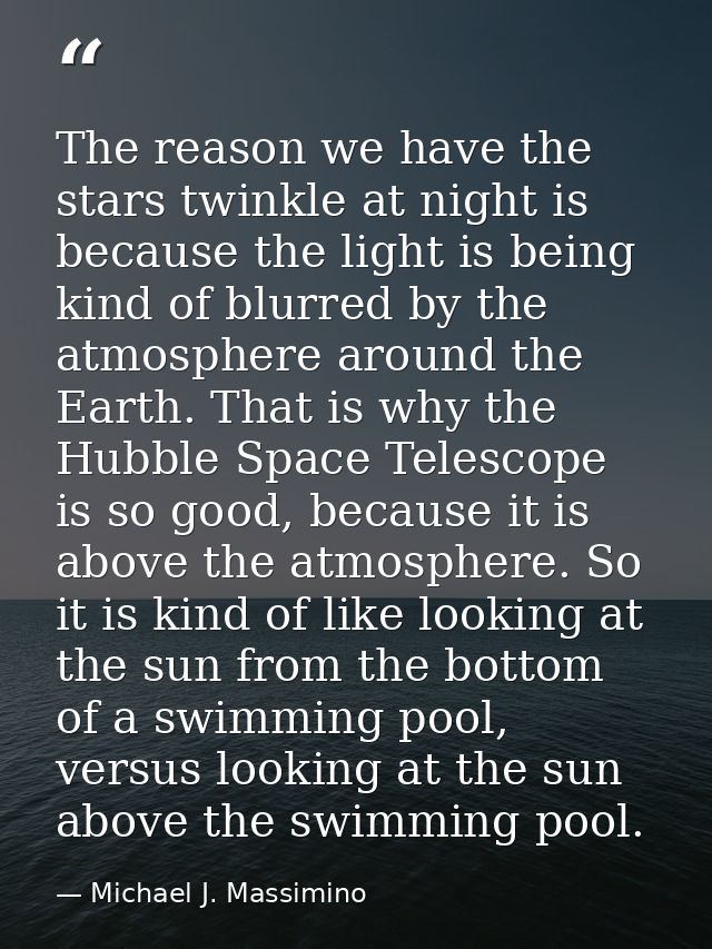 The reason we have the stars twinkle at night is because the light is being kind of blurred by the atmosphere around the — Michael J. Massimino