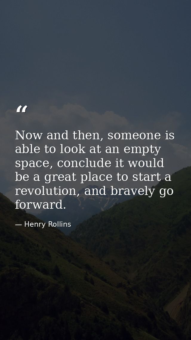 Now and then, someone is able to look at an empty space, conclude it would be a great place to start a revolution, and b — Henry Rollins