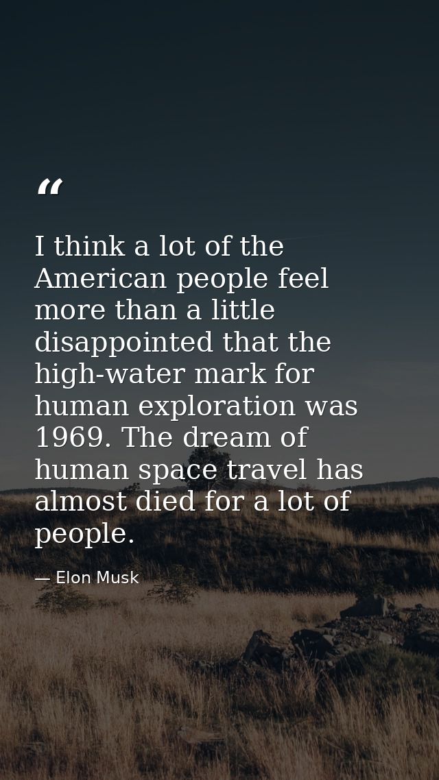 I think a lot of the American people feel more than a little disappointed that the high-water mark for human exploration — Elon Musk