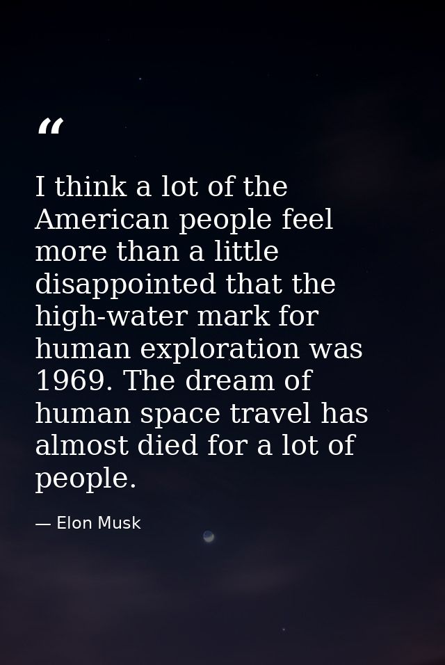 I think a lot of the American people feel more than a little disappointed that the high-water mark for human exploration — Elon Musk