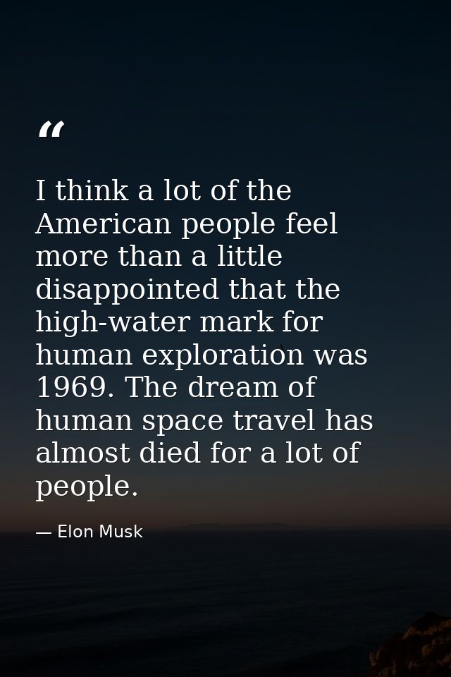 I think a lot of the American people feel more than a little disappointed that the high-water mark for human exploration — Elon Musk