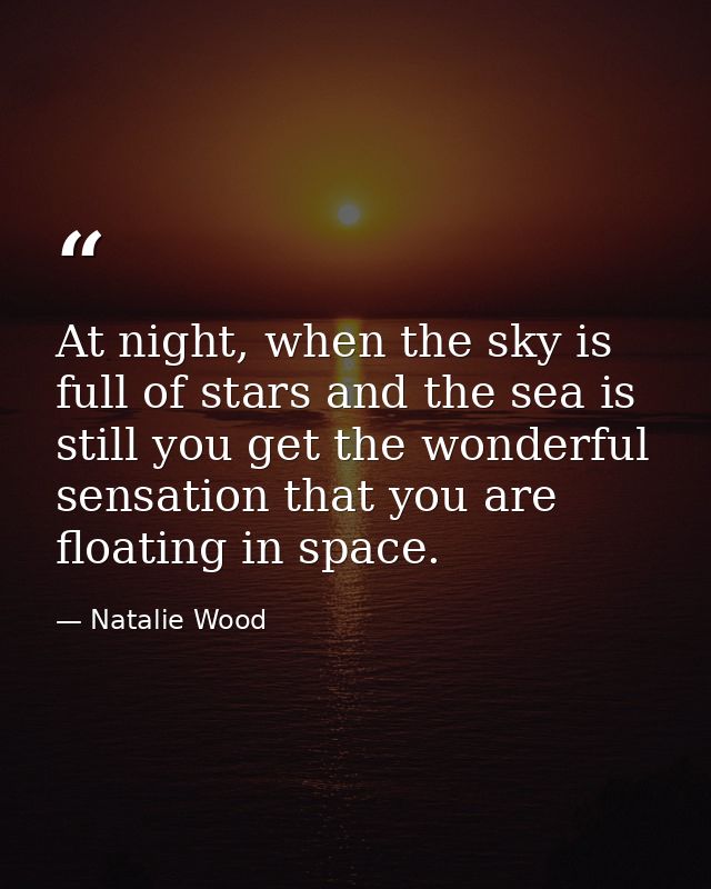 At night, when the sky is full of stars and the sea is still you get the wonderful sensation that you are floating in sp — Natalie Wood
