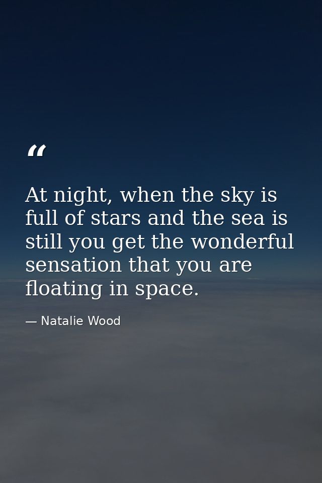At night, when the sky is full of stars and the sea is still you get the wonderful sensation that you are floating in sp — Natalie Wood