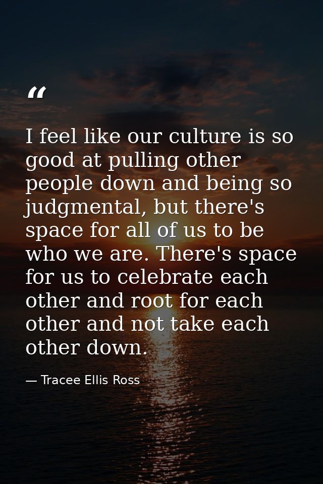 I feel like our culture is so good at pulling other people down and being so judgmental, but there's space for all of us — Tracee Ellis Ross