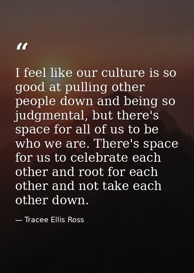 I feel like our culture is so good at pulling other people down and being so judgmental, but there's space for all of us — Tracee Ellis Ross