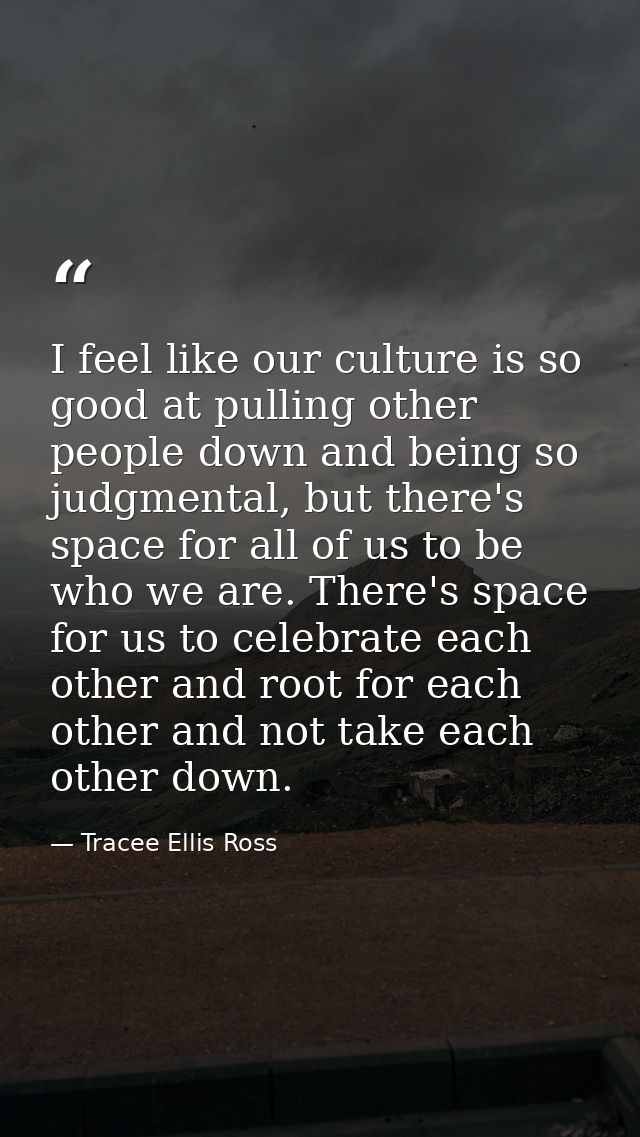 I feel like our culture is so good at pulling other people down and being so judgmental, but there's space for all of us — Tracee Ellis Ross