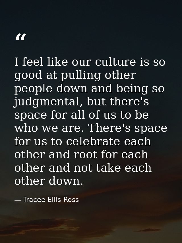 I feel like our culture is so good at pulling other people down and being so judgmental, but there's space for all of us — Tracee Ellis Ross