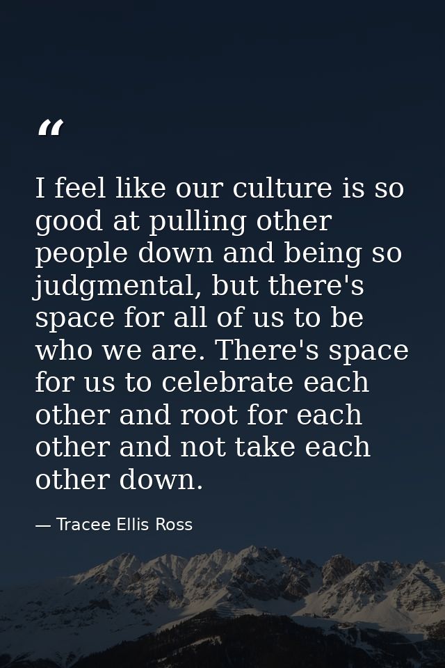 I feel like our culture is so good at pulling other people down and being so judgmental, but there's space for all of us — Tracee Ellis Ross