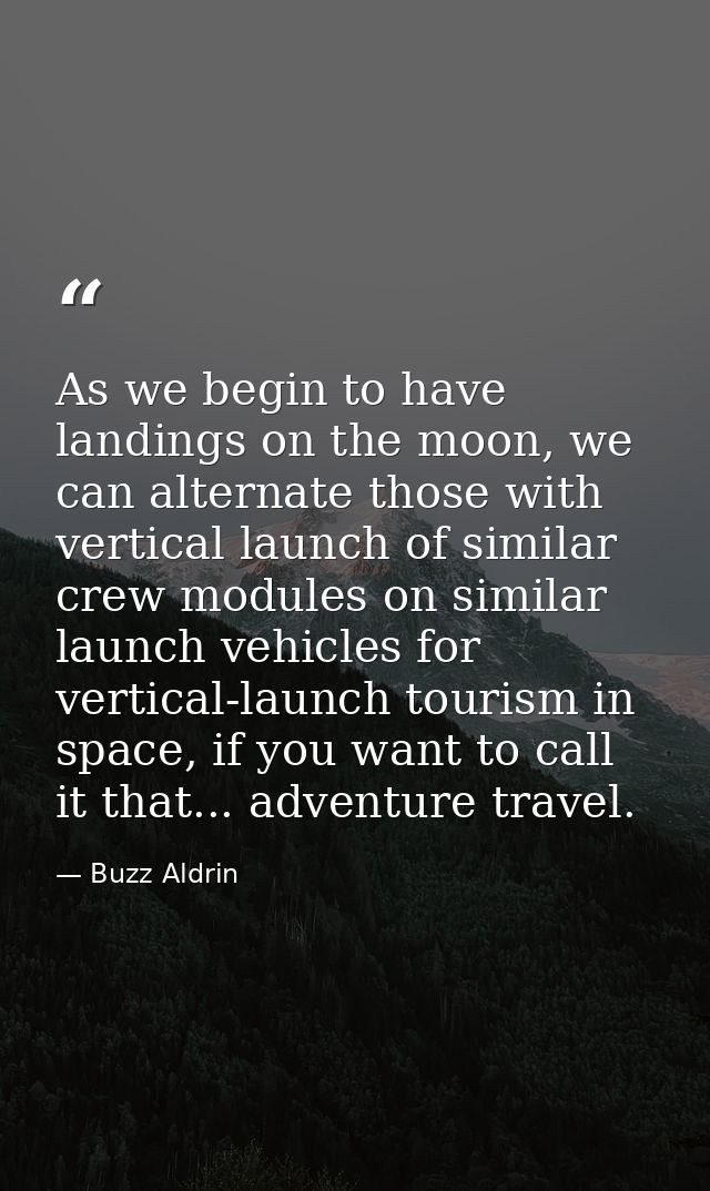 As we begin to have landings on the moon, we can alternate those with vertical launch of similar crew modules on similar — Buzz Aldrin