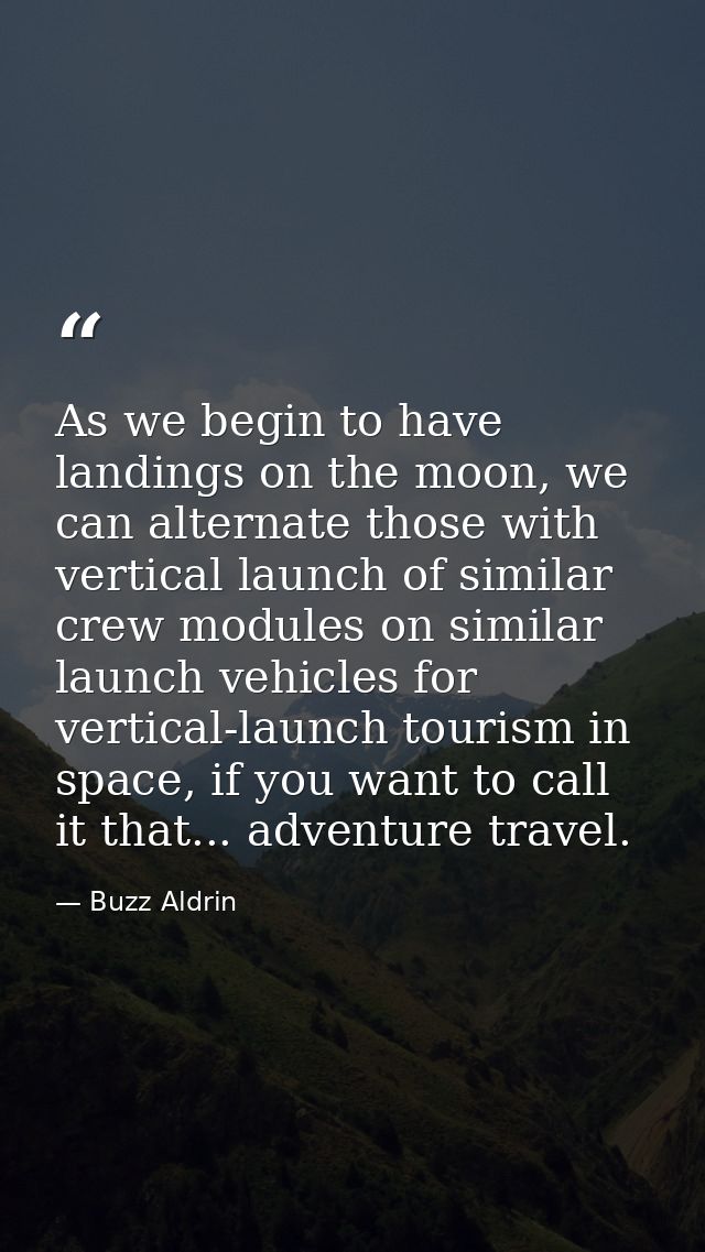 As we begin to have landings on the moon, we can alternate those with vertical launch of similar crew modules on similar — Buzz Aldrin