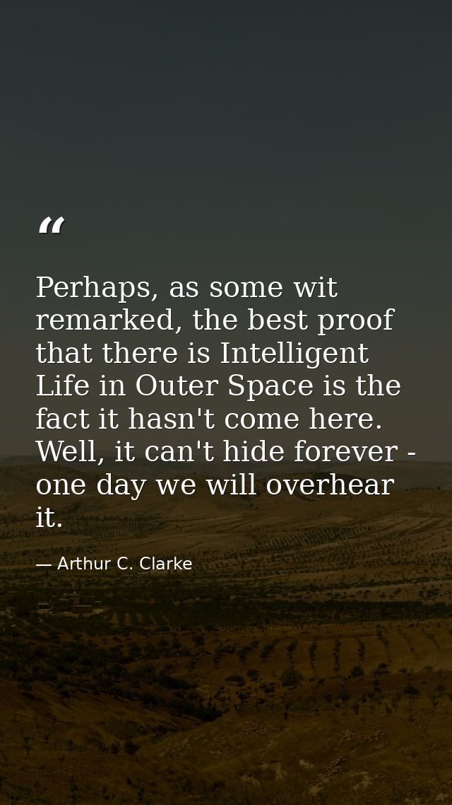Perhaps, as some wit remarked, the best proof that there is Intelligent Life in Outer Space is the fact it hasn't come h — Arthur C. Clarke