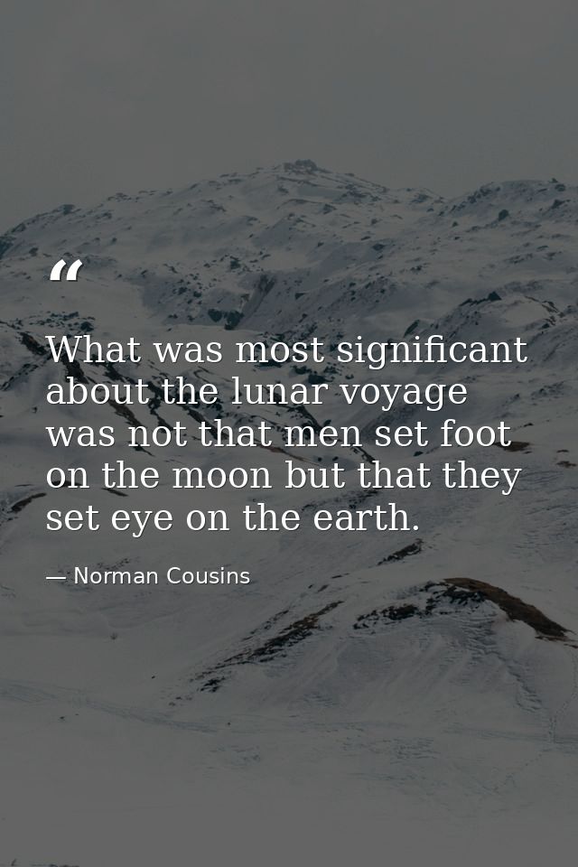 What was most significant about the lunar voyage was not that men set foot on the moon but that they set eye on the eart — Norman Cousins