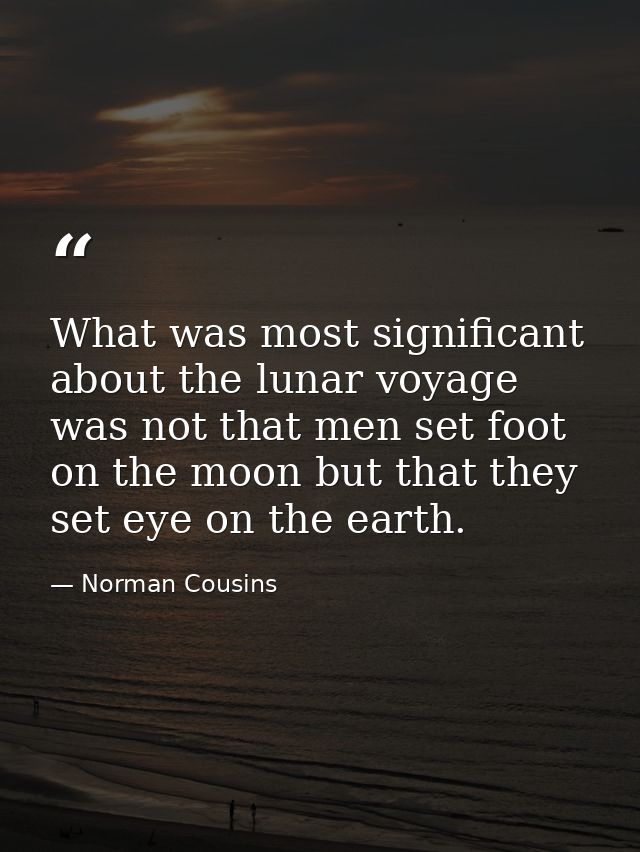 What was most significant about the lunar voyage was not that men set foot on the moon but that they set eye on the eart — Norman Cousins