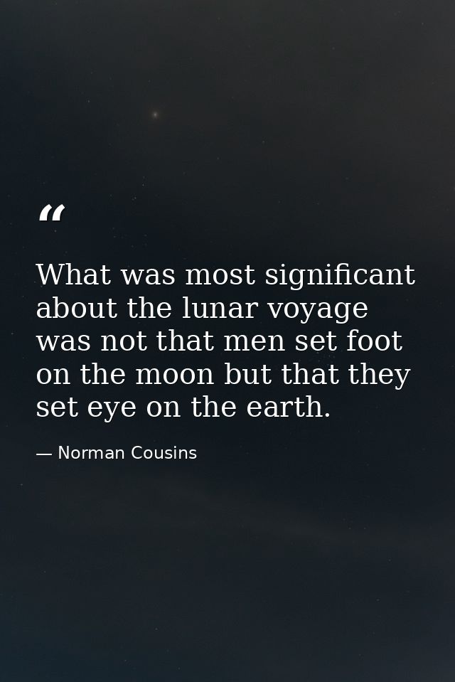 What was most significant about the lunar voyage was not that men set foot on the moon but that they set eye on the eart — Norman Cousins