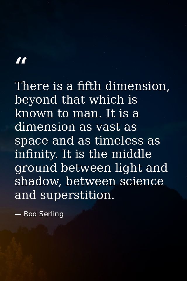 There is a fifth dimension, beyond that which is known to man. It is a dimension as vast as space and as timeless as inf — Rod Serling