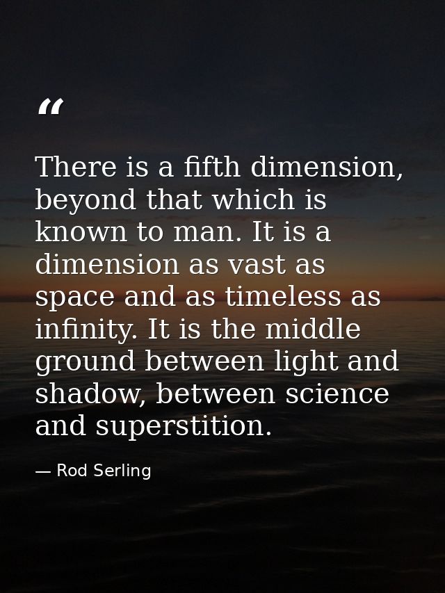 There is a fifth dimension, beyond that which is known to man. It is a dimension as vast as space and as timeless as inf — Rod Serling