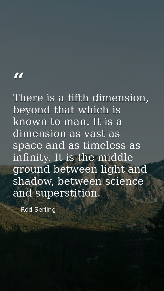 There is a fifth dimension, beyond that which is known to man. It is a dimension as vast as space and as timeless as inf — Rod Serling