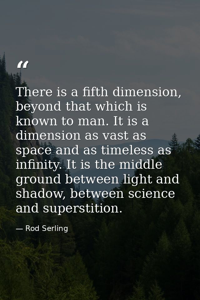 There is a fifth dimension, beyond that which is known to man. It is a dimension as vast as space and as timeless as inf — Rod Serling