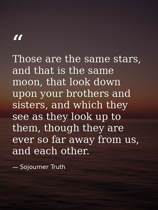 Those are the same stars, and that is the same moon, that look down upon your brothers and sisters, and which they see a — Sojourner Truth