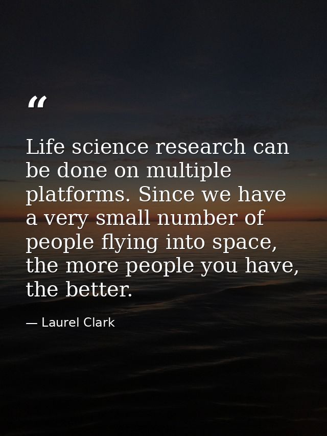 Life science research can be done on multiple platforms. Since we have a very small number of people flying into space,  — Laurel Clark