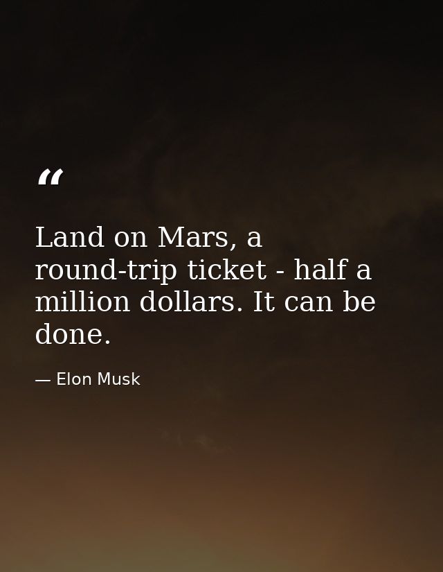 Land on Mars, a round-trip ticket - half a million dollars. It can be done. — Elon Musk