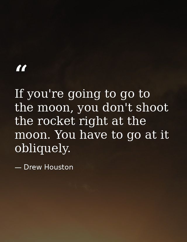 If you're going to go to the moon, you don't shoot the rocket right at the moon. You have to go at it obliquely. — Drew Houston