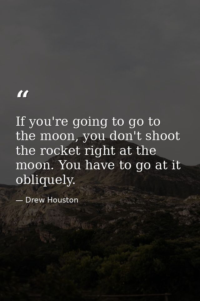 If you're going to go to the moon, you don't shoot the rocket right at the moon. You have to go at it obliquely. — Drew Houston