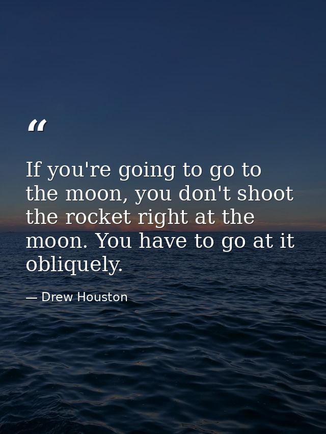 If you're going to go to the moon, you don't shoot the rocket right at the moon. You have to go at it obliquely. — Drew Houston