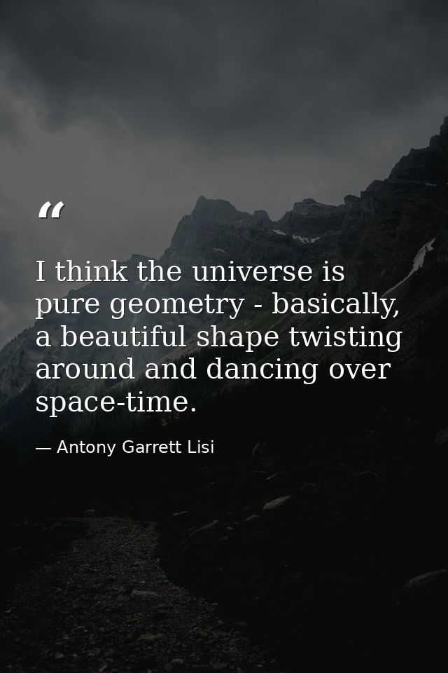 I think the universe is pure geometry - basically, a beautiful shape twisting around and dancing over space-time. — Antony Garrett Lisi