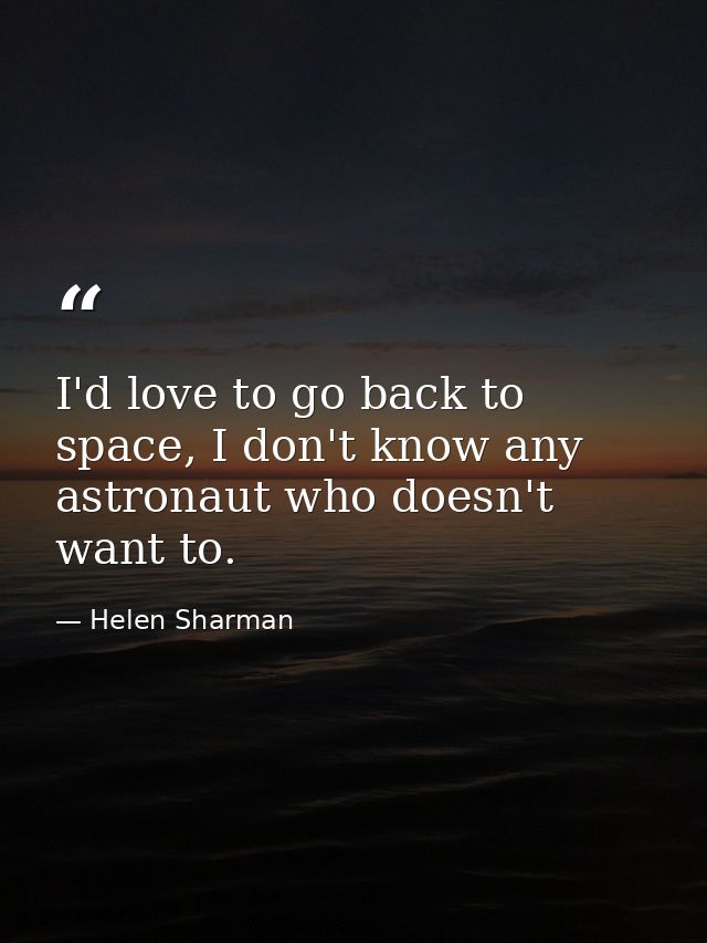 I'd love to go back to space, I don't know any astronaut who doesn't want to. — Helen Sharman