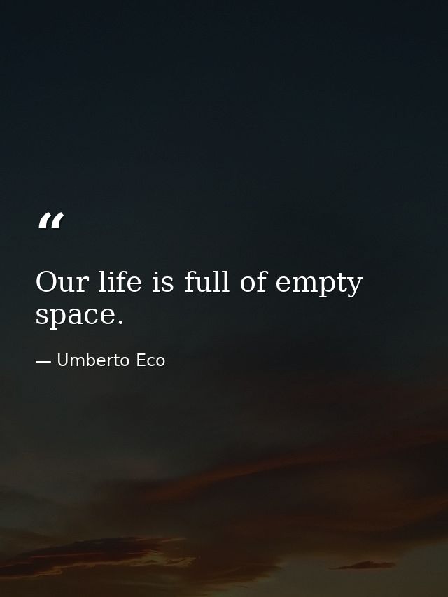 Our life is full of empty space. — Umberto Eco
