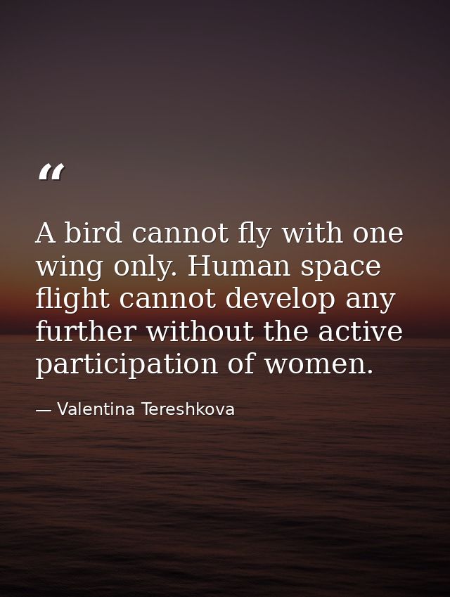 A bird cannot fly with one wing only. Human space flight cannot develop any further without the active participation of  — Valentina Tereshkova