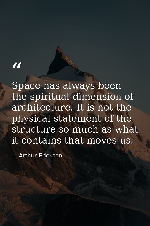 Space has always been the spiritual dimension of architecture. It is not the physical statement of the structure so much — Arthur Erickson