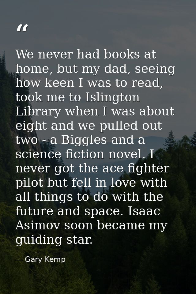 We never had books at home, but my dad, seeing how keen I was to read, took me to Islington Library when I was about eig — Gary Kemp