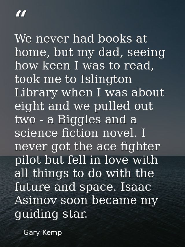 We never had books at home, but my dad, seeing how keen I was to read, took me to Islington Library when I was about eig — Gary Kemp