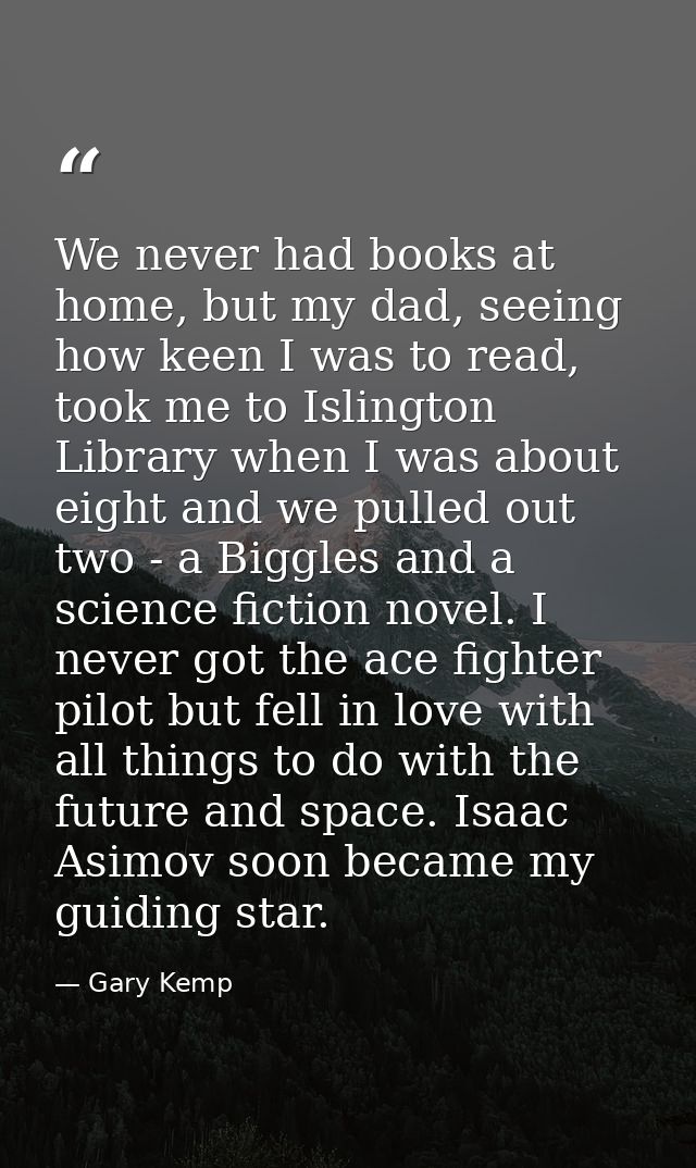 We never had books at home, but my dad, seeing how keen I was to read, took me to Islington Library when I was about eig — Gary Kemp