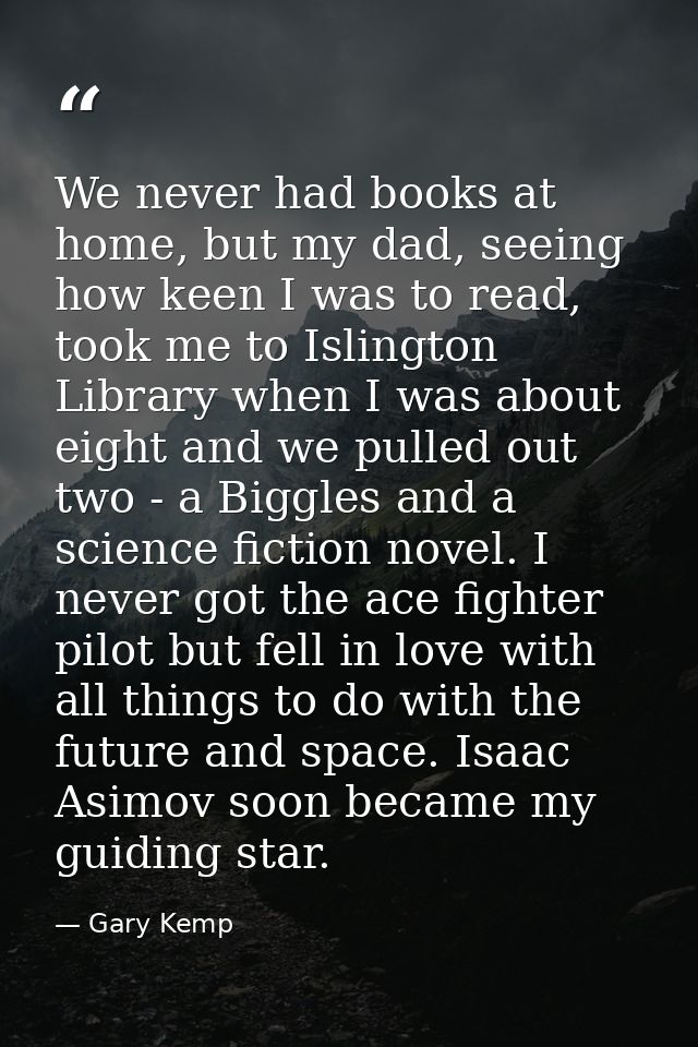 We never had books at home, but my dad, seeing how keen I was to read, took me to Islington Library when I was about eig — Gary Kemp