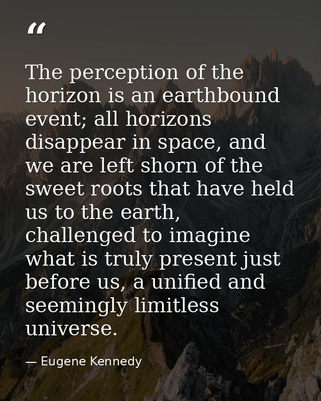 The perception of the horizon is an earthbound event; all horizons disappear in space, and we are left shorn of the swee — Eugene Kennedy