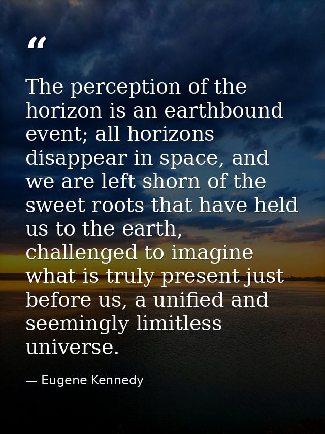 The perception of the horizon is an earthbound event; all horizons disappear in space, and we are left shorn of the swee — Eugene Kennedy