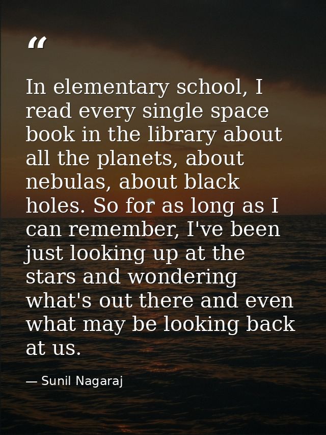 In elementary school, I read every single space book in the library about all the planets, about nebulas, about black ho — Sunil Nagaraj