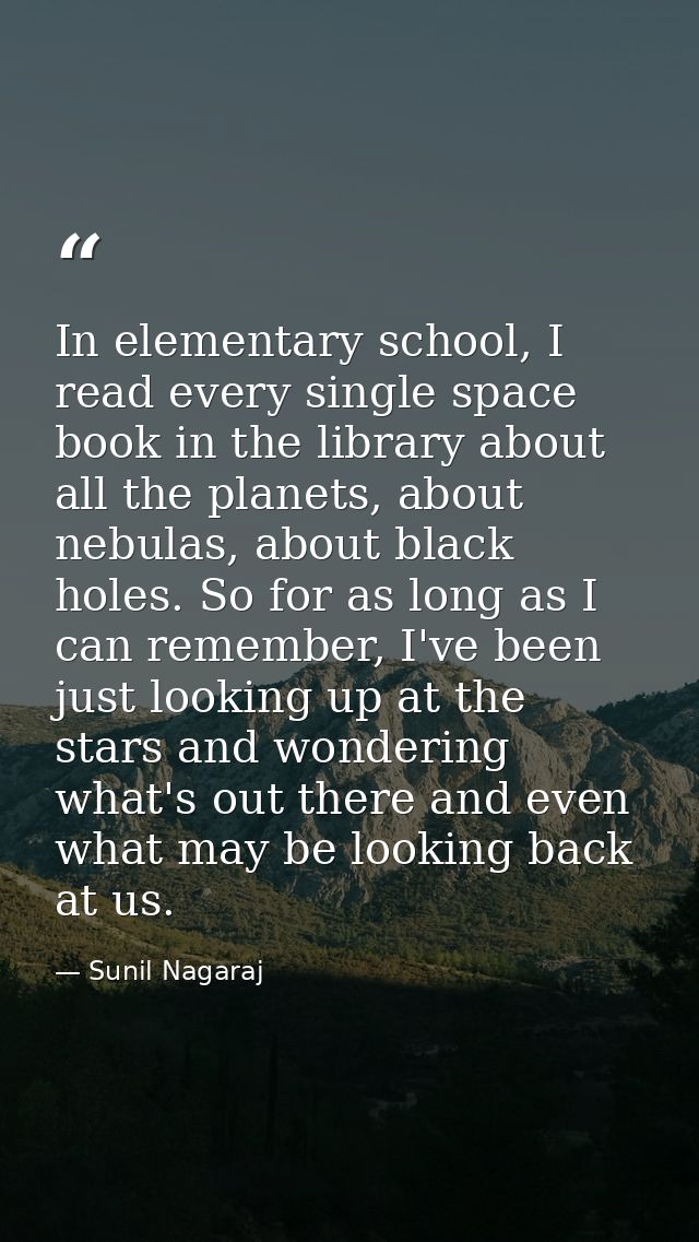 In elementary school, I read every single space book in the library about all the planets, about nebulas, about black ho — Sunil Nagaraj