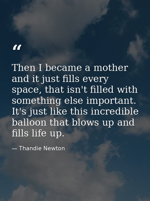 Then I became a mother and it just fills every space, that isn't filled with something else important. It's just like th — Thandie Newton