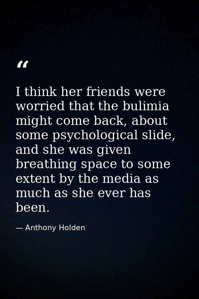 I think her friends were worried that the bulimia might come back, about some psychological slide, and she was given bre — Anthony Holden